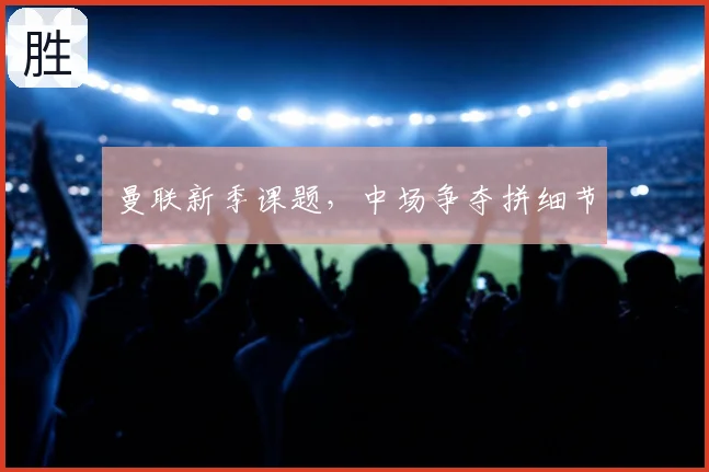 曼联新季课题，中场争夺拼细节