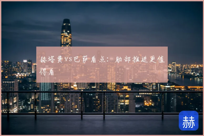 赫塔费vs巴萨看点：肋部推进更值得看