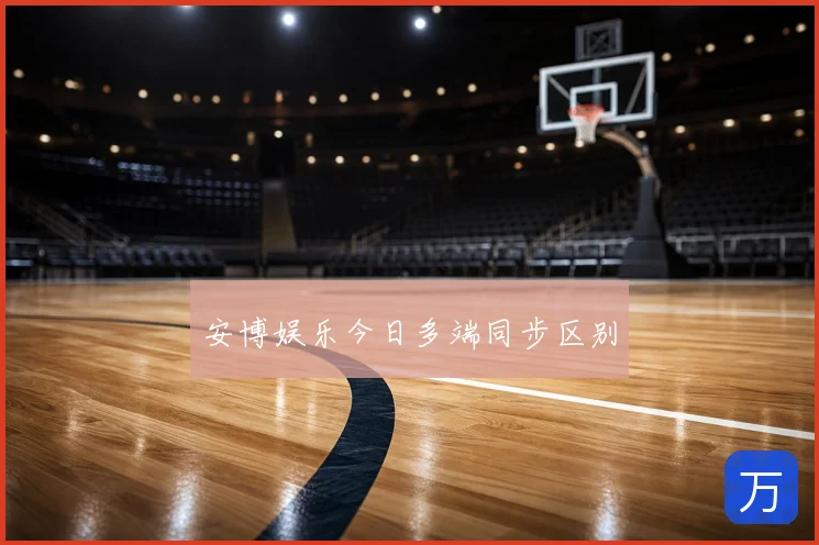 安博娱乐今日多端同步区别