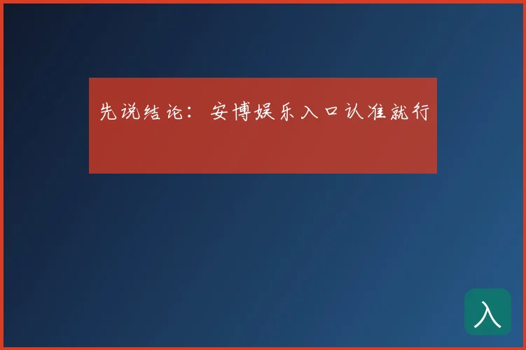 先说结论：安博娱乐入口认准就行