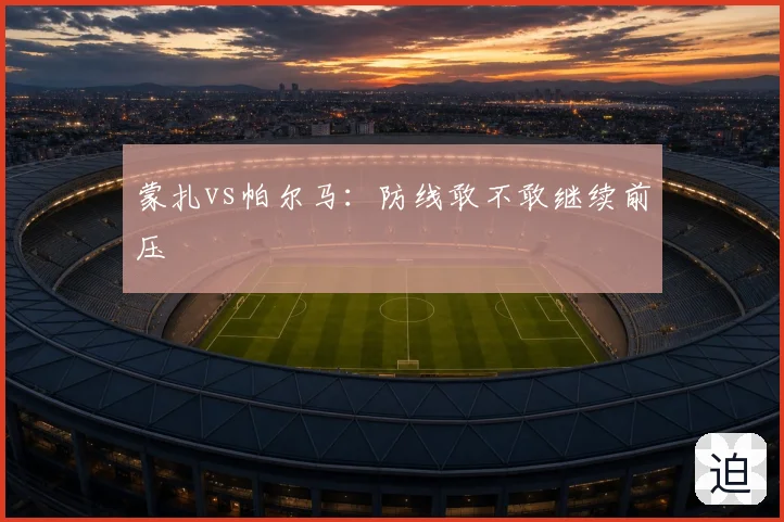蒙扎vs帕尔马：防线敢不敢继续前压