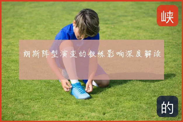 朗斯阵型演变的教练影响深度解读
