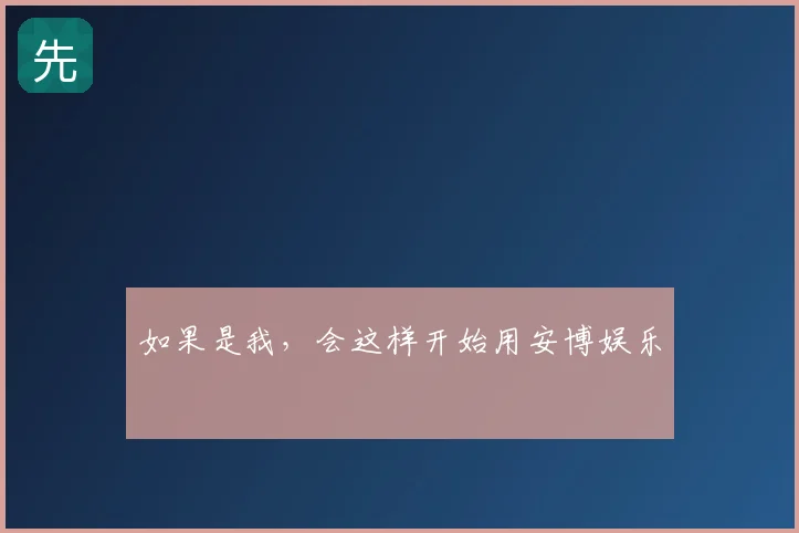 如果是我，会这样开始用安博娱乐
