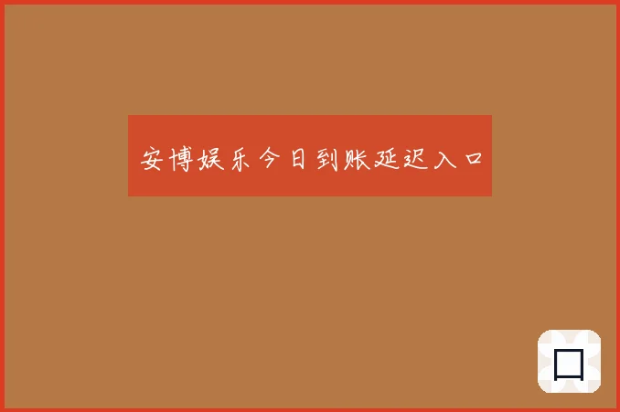 安博娱乐今日到账延迟入口